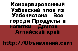 Консервированный Узбекский плов из Узбекистана - Все города Продукты и напитки » Другое   . Алтайский край